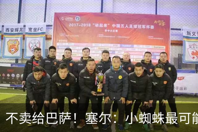 不卖给巴萨！塞尔：小蜘蛛最可能去阿森纳 马竞能得到约克雷斯+钱